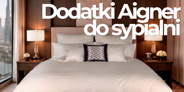 Dodatki Aigner do sypialni - pierwszy krok do przytulności